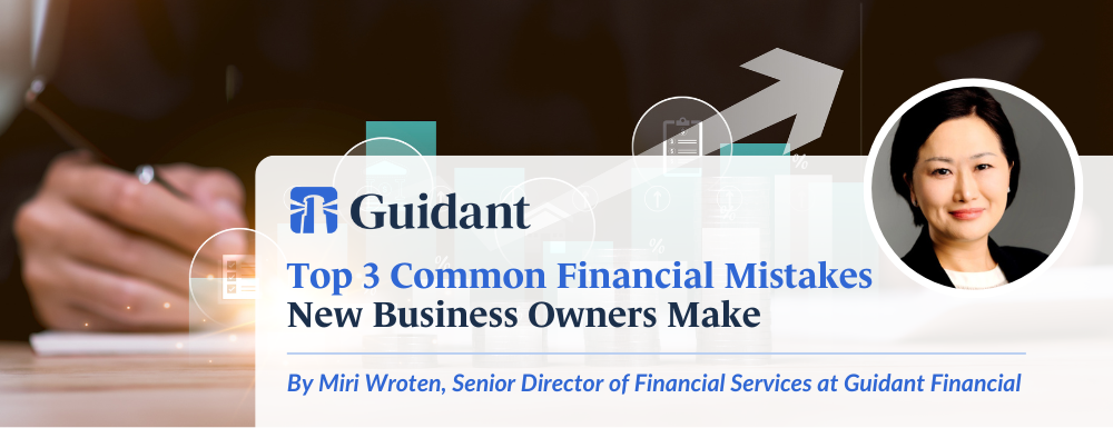 Top 3 Common Financial Mistakes New Business Owners Make by Miri Wroten, Senior Director of Financial Services at Guidant Financial